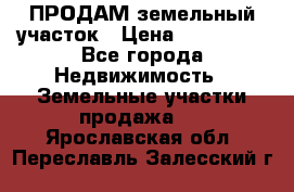 ПРОДАМ земельный участок › Цена ­ 300 000 - Все города Недвижимость » Земельные участки продажа   . Ярославская обл.,Переславль-Залесский г.